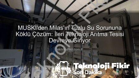 MUSKİ’den Milas’ın Tuzlu Su Sorununa Köklü Çözüm: İleri Teknoloji Arıtma Tesisi Devreye Giriyor
