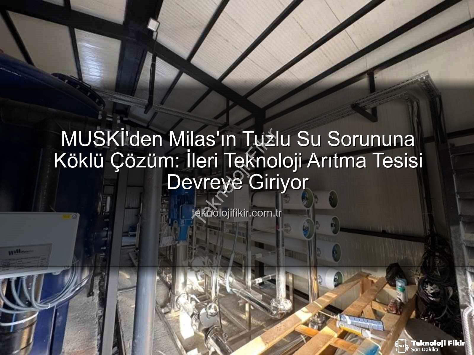içme suyu arıtma tesisi - MUSKİ'den Milas'ın Tuzlu Su Sorununa Köklü Çözüm: İleri Teknoloji Arıtma Tesisi Devreye Giriyor