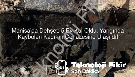 Manisa’da Dehşet: 5 Ev Kül Oldu, Yangında Kaybolan Kadının Cenazesine Ulaşıldı!