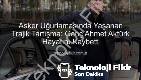 Asker Uğurlamasında Yaşanan Trajik Tartışma: Genç Ahmet Aktürk Hayatını Kaybetti