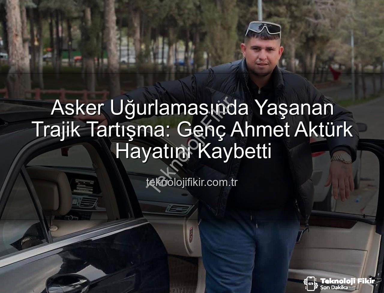 asker uğurlaması - Asker Uğurlamasında Yaşanan Trajik Tartışma: Genç Ahmet Aktürk Hayatını Kaybetti