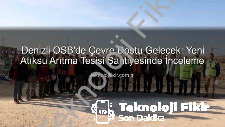 Denizli OSB’de Çevre Dostu Gelecek: Yeni Atıksu Arıtma Tesisi Şantiyesinde İnceleme