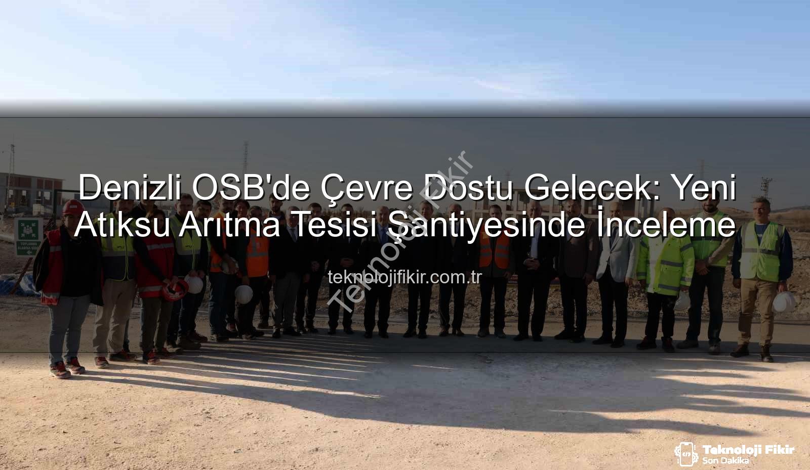 Denizli OSB Atıksu Arıtma Tesisi - Denizli OSB'de Çevre Dostu Gelecek: Yeni Atıksu Arıtma Tesisi Şantiyesinde İnceleme