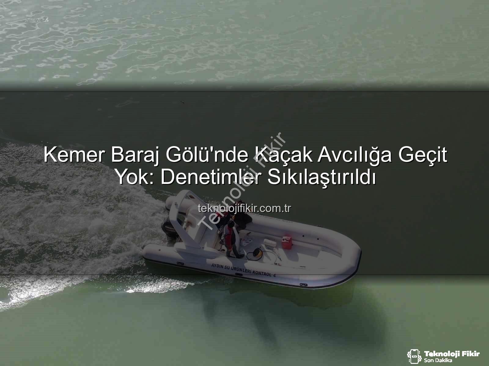 Kemer Baraj Gölü - Kemer Baraj Gölü'nde Kaçak Avcılığa Geçit Yok: Denetimler Sıkılaştırıldı