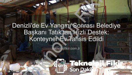 Denizli’de Ev Yangını Sonrası Belediye Başkanı Tatık’tan Hızlı Destek: Konteyner Ev Tahsis Edildi