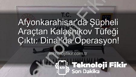 Afyonkarahisar’da Şüpheli Araçtan Kalaşnikov Tüfeği Çıktı: Dinar’da Operasyon!