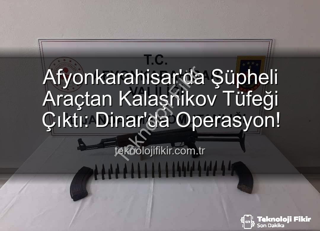 Kalaşnikov tüfeği - Afyonkarahisar'da Şüpheli Araçtan Kalaşnikov Tüfeği Çıktı: Dinar'da Operasyon!