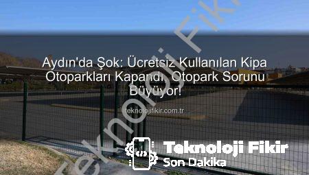 Aydın’da Şok: Ücretsiz Kullanılan Kipa Otoparkları Kapandı, Otopark Sorunu Büyüyor!