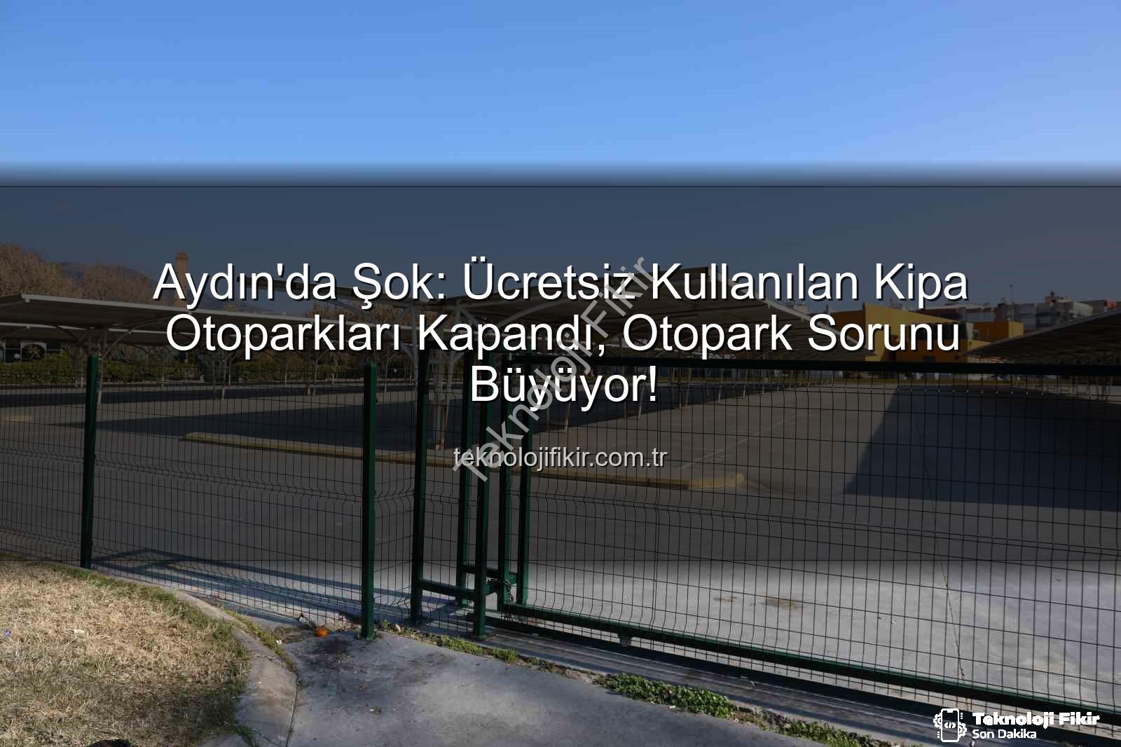 Kipa otoparkları kapandı - Aydın'da Şok: Ücretsiz Kullanılan Kipa Otoparkları Kapandı, Otopark Sorunu Büyüyor!