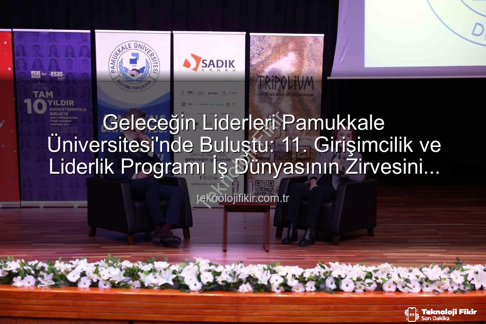 girişimcilik ve liderlik - Geleceğin Liderleri Pamukkale Üniversitesi'nde Buluştu: 11. Girişimcilik ve Liderlik Programı İş Dünyasının Zirvesini Ağırladı