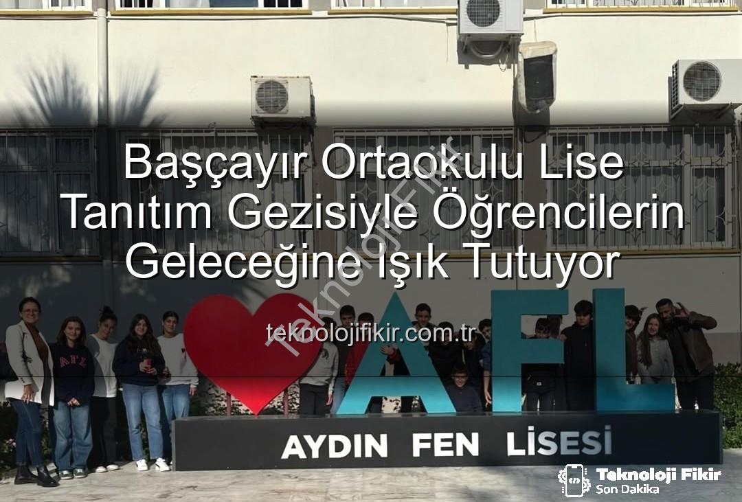 lise tanıtım gezisi - Başçayır Ortaokulu Lise Tanıtım Gezisiyle Öğrencilerin Geleceğine Işık Tutuyor