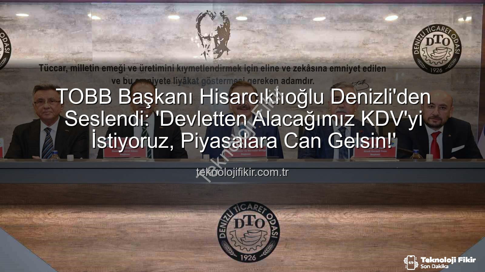 KDV alacağı - TOBB Başkanı Hisarcıklıoğlu Denizli'den Seslendi: 'Devletten Alacağımız KDV'yi İstiyoruz, Piyasalara Can Gelsin!'