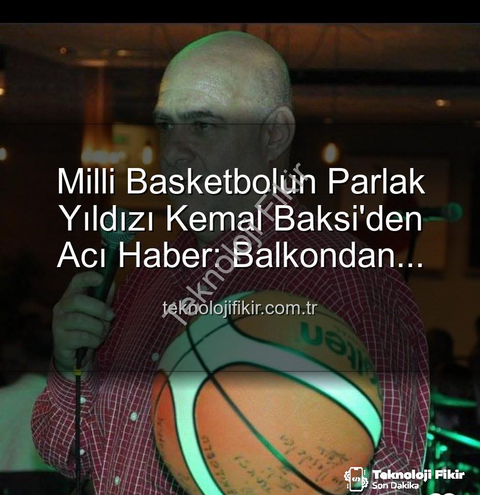 Kemal Baksi - Milli Basketbolun Parlak Yıldızı Kemal Baksi'den Acı Haber: Balkondan Düşerek Hayatını Kaybetti