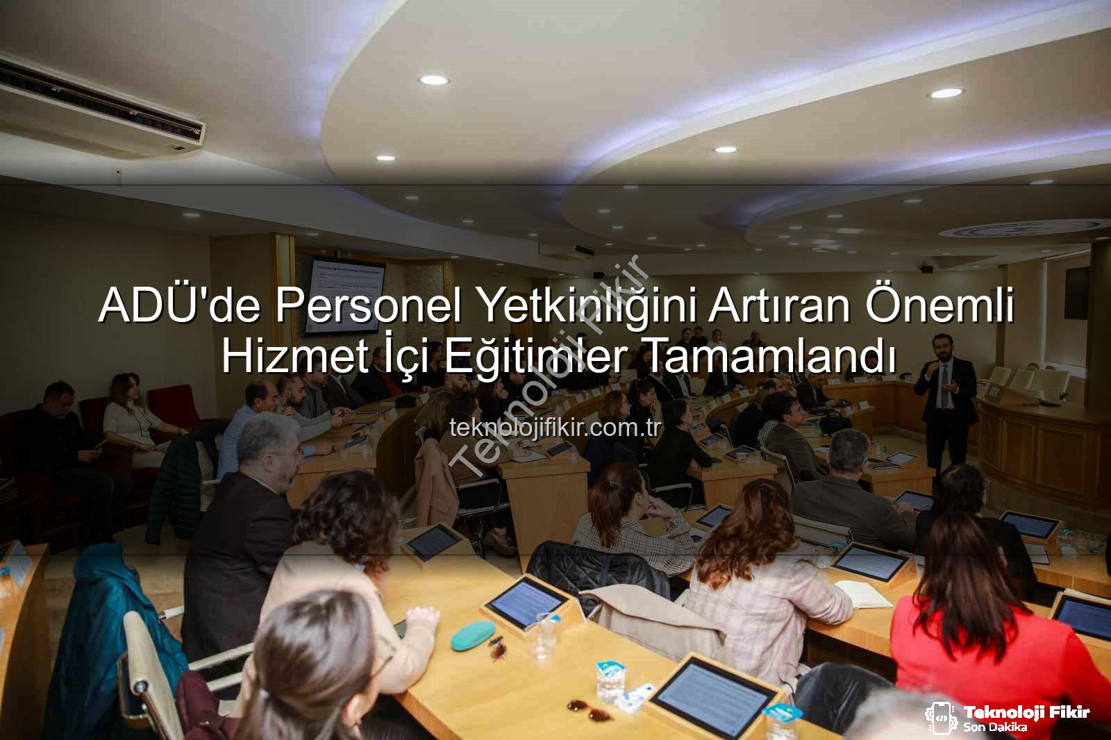 hizmet içi eğitim - ADÜ'de Personel Yetkinliğini Artıran Önemli Hizmet İçi Eğitimler Tamamlandı