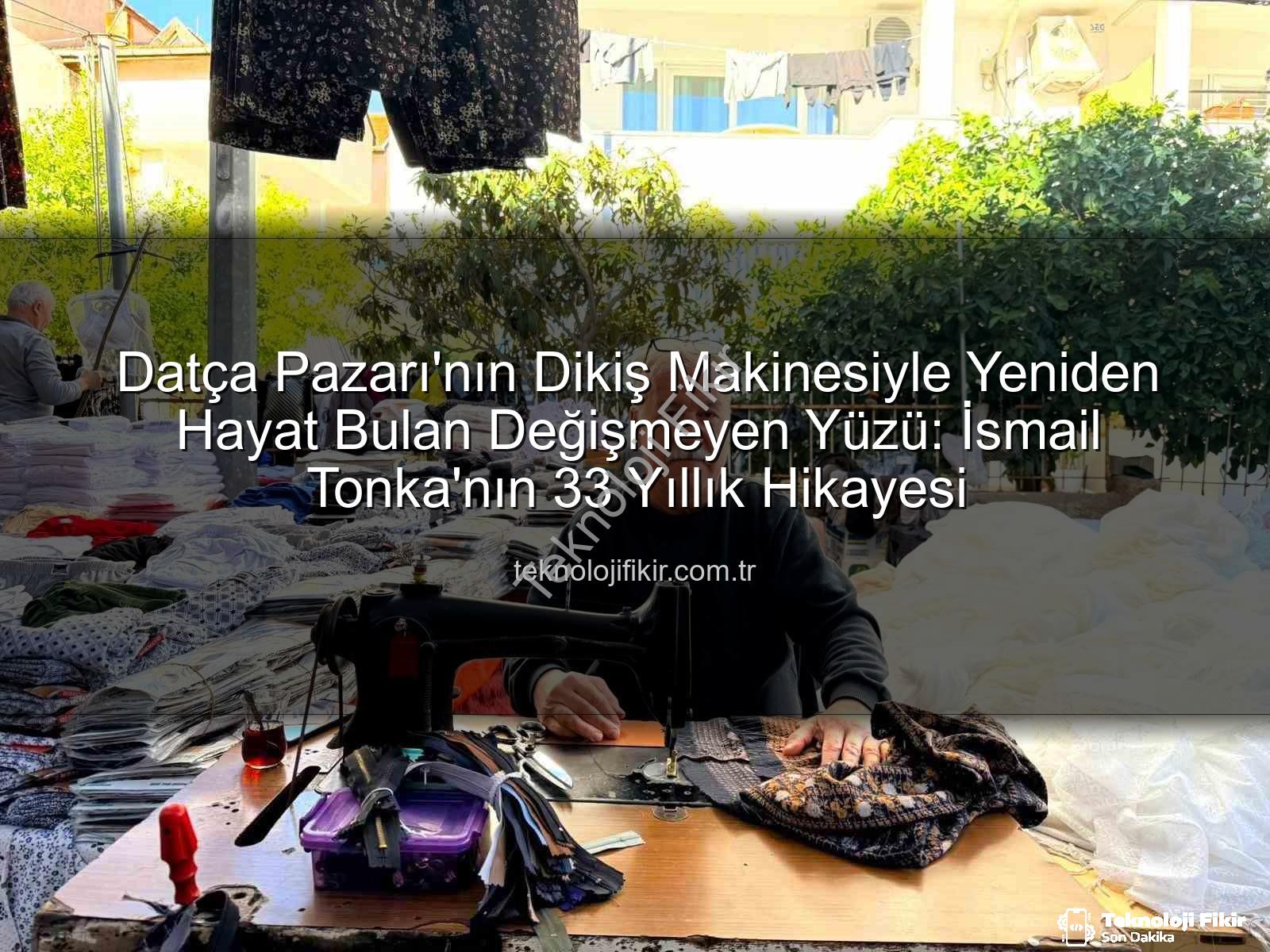 Datça Pazarı - Datça Pazarı'nın Dikiş Makinesiyle Yeniden Hayat Bulan Değişmeyen Yüzü: İsmail Tonka'nın 33 Yıllık Hikayesi