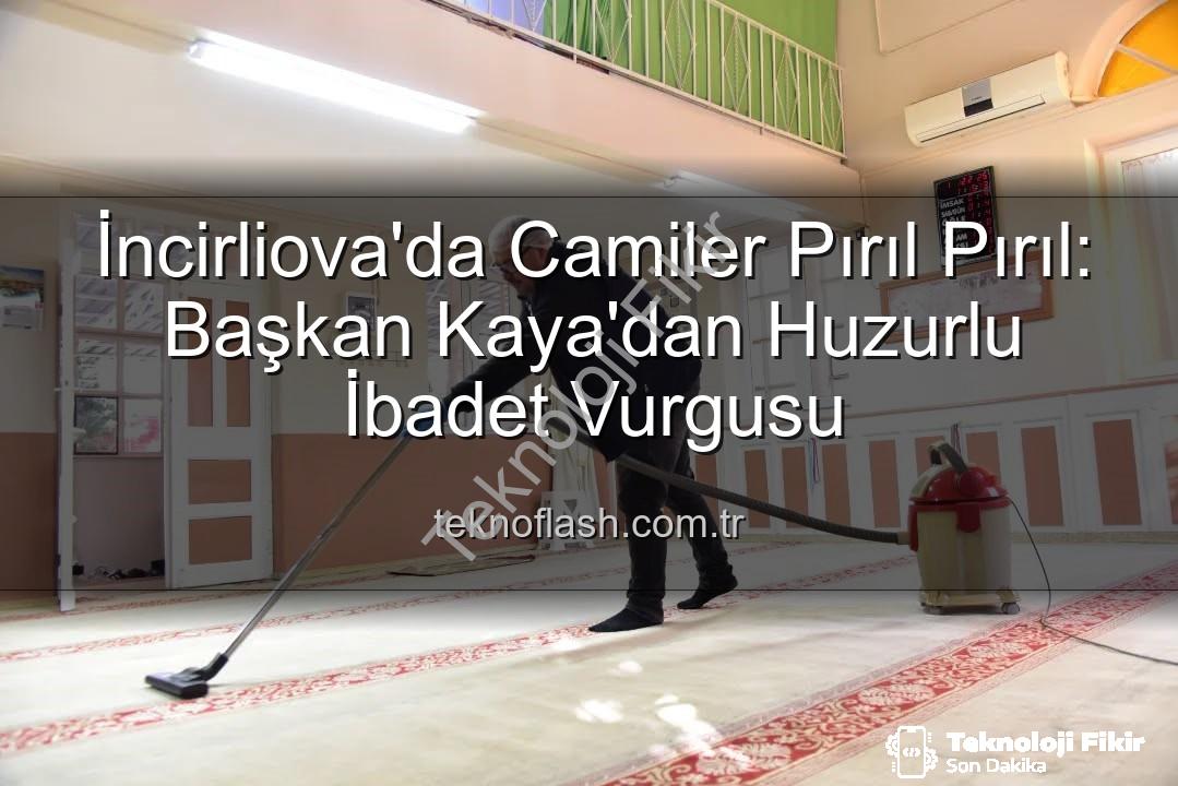 camilerde temizlik - İncirliova'da Camilerde Huzur Dolu İbadet Ortamı İçin Kapsamlı Temizlik: Başkan Kaya'dan Açıklama