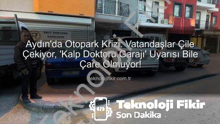 Aydın’da Otopark Krizi: Vatandaşlar Çile Çekiyor, ‘Kalp Doktoru Garajı’ Uyarısı Bile Çare Olmuyor!