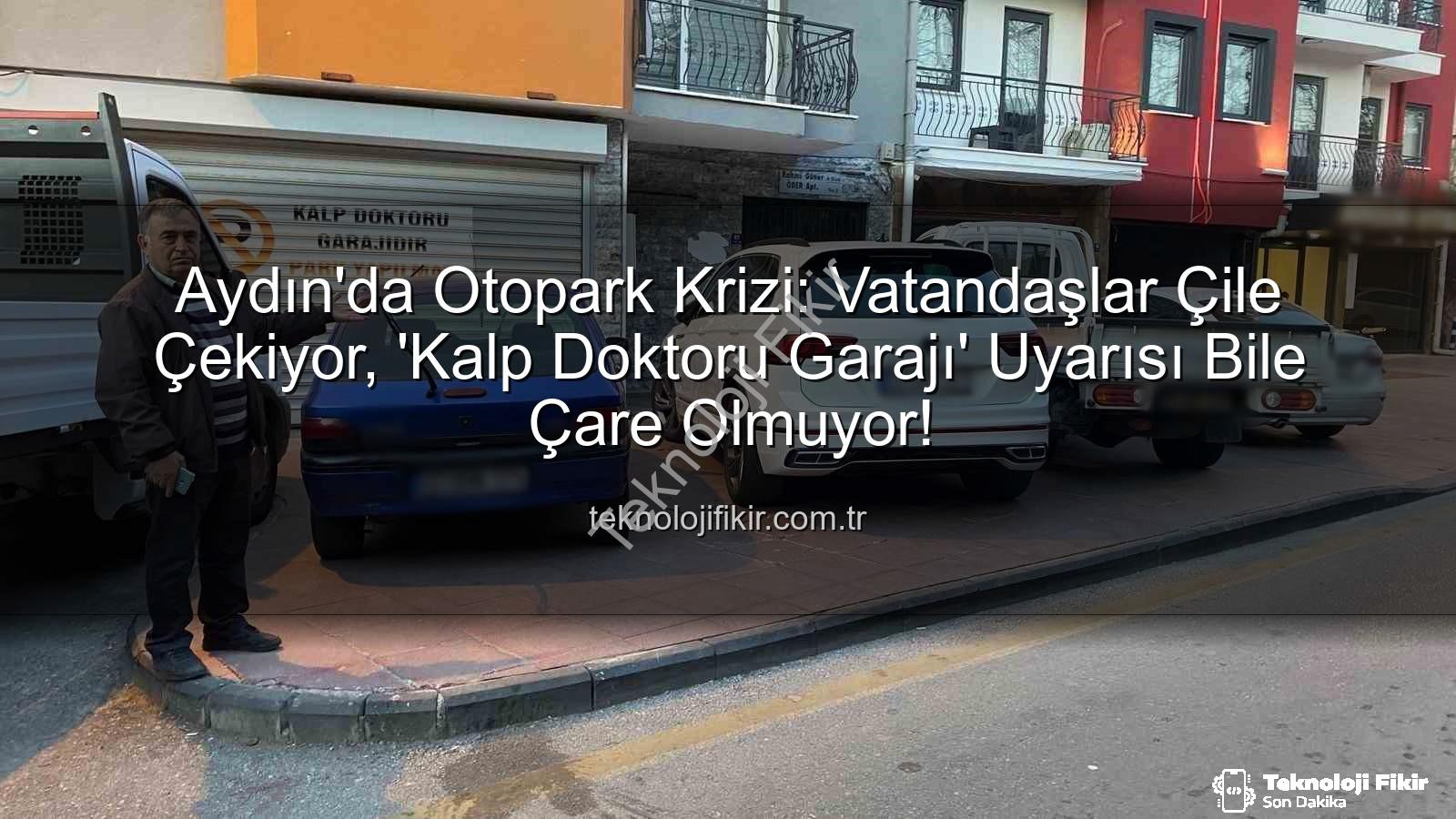 Aydın otopark sorunu - Aydın'da Otopark Krizi: Vatandaşlar Çile Çekiyor, 'Kalp Doktoru Garajı' Uyarısı Bile Çare Olmuyor!