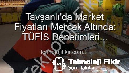 Tavşanlı’da Market Fiyatları Mercek Altında: TÜFİS Denetimleri Devam Ediyor