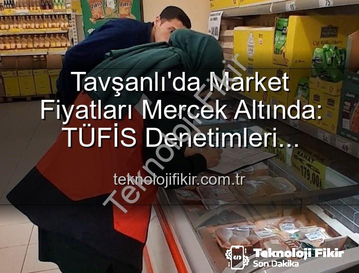 market fiyat denetimi - Tavşanlı'da Market Fiyatları Mercek Altında: TÜFİS Denetimleri Devam Ediyor