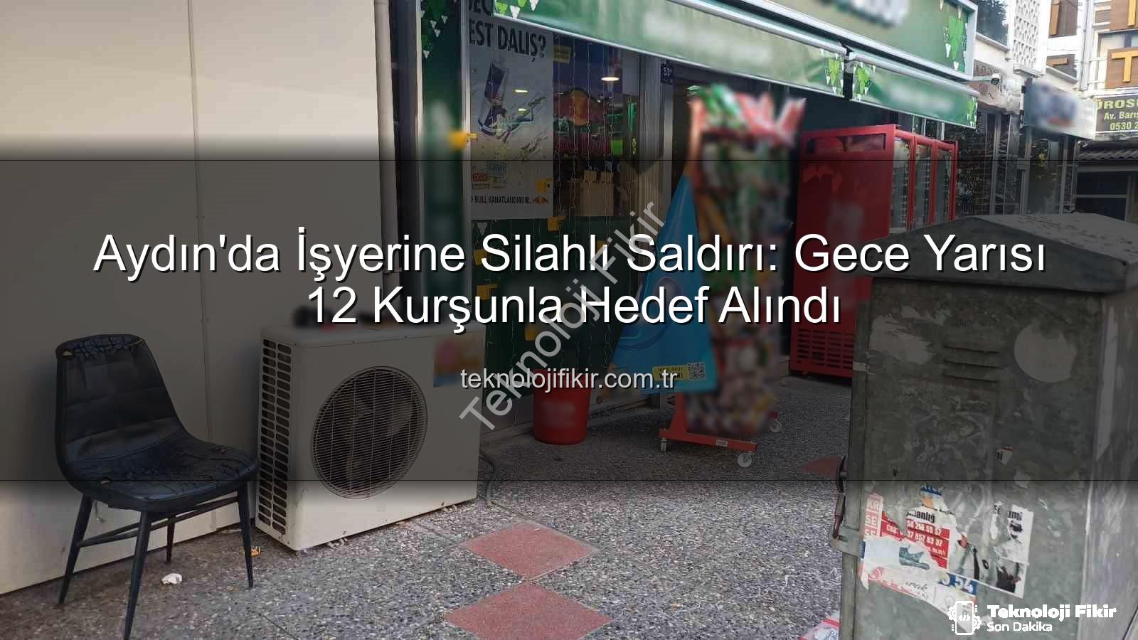 işyerine silahlı saldırı - Aydın'da İşyerine Silahlı Saldırı: Gece Yarısı 12 Kurşunla Hedef Alındı