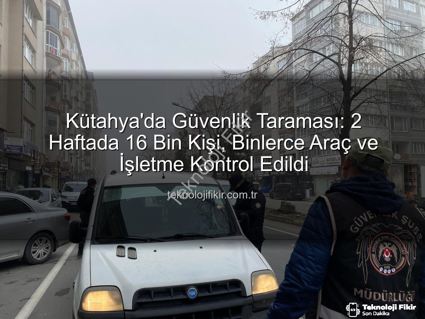 Kütahya asayiş uygulaması - Kütahya'da Güvenlik Taraması: 2 Haftada 16 Bin Kişi, Binlerce Araç ve İşletme Kontrol Edildi
