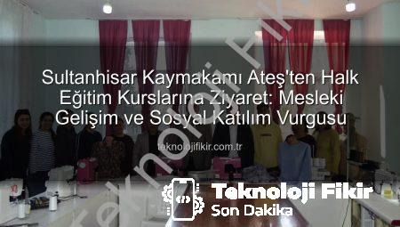 Sultanhisar Kaymakamı Ateş’ten Halk Eğitim Kurslarına Ziyaret: Mesleki Gelişim ve Sosyal Katılım Vurgusu