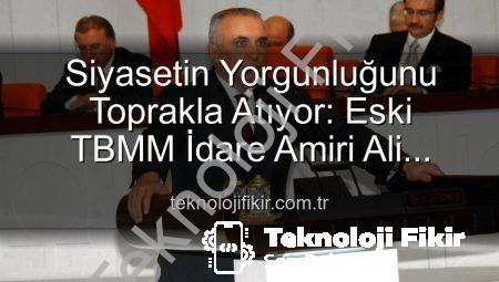 Siyasetin Yorgunluğunu Toprakla Atıyor: Eski TBMM İdare Amiri Ali Uzunırmak’tan Tarım Atağı