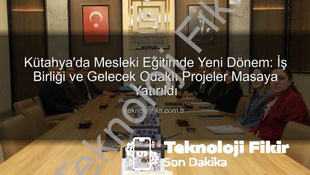 Kütahya’da Mesleki Eğitimde Yeni Dönem: İş Birliği ve Gelecek Odaklı Projeler Masaya Yatırıldı
