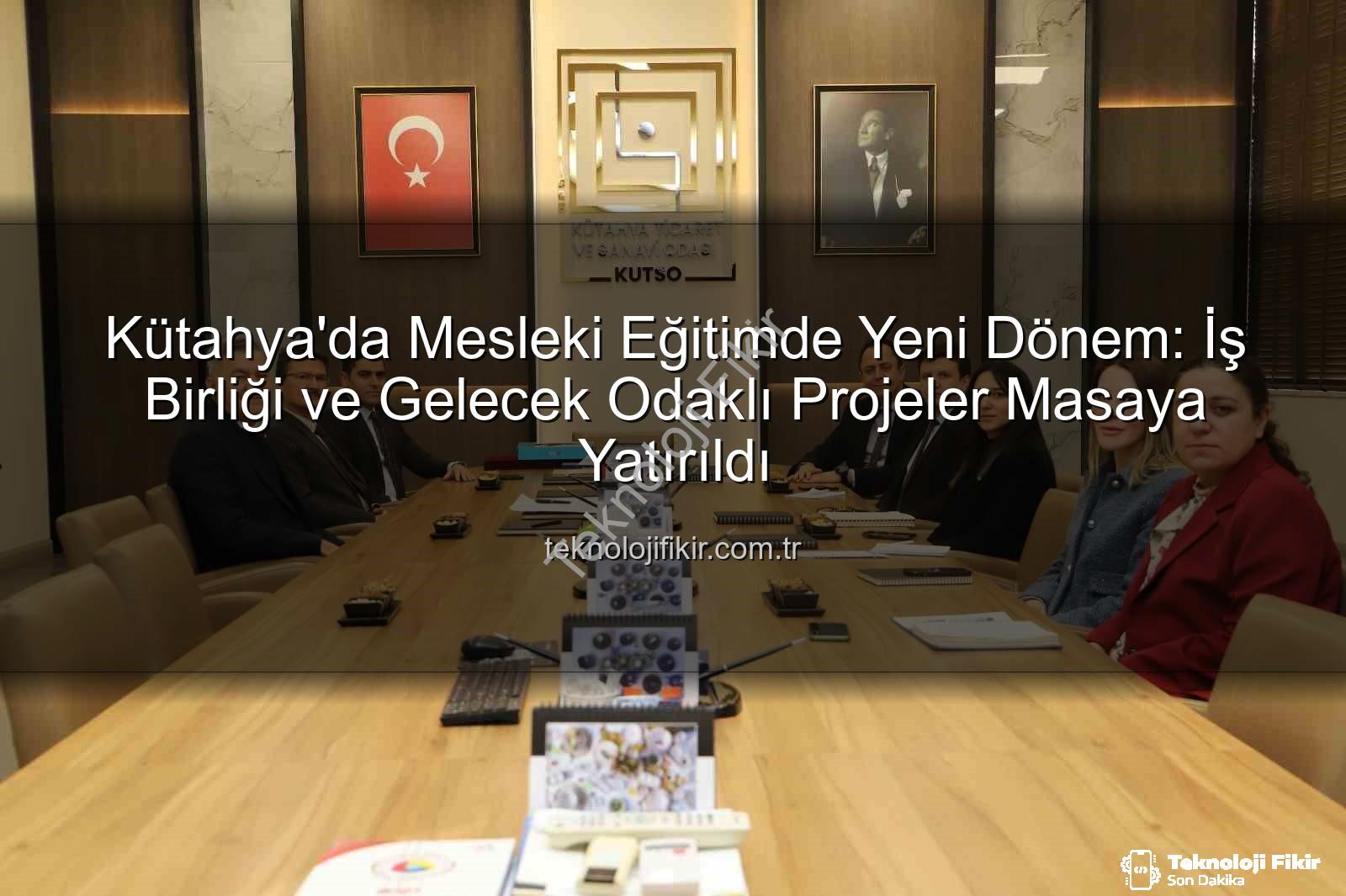 mesleki eğitim - Kütahya'da Mesleki Eğitimde Yeni Dönem: İş Birliği ve Gelecek Odaklı Projeler Masaya Yatırıldı