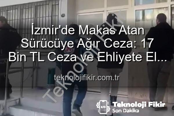 makas atan sürücü - İzmir'de Makas Atan Sürücüye Ağır Ceza: 17 Bin TL Ceza ve Ehliyete El Koyma