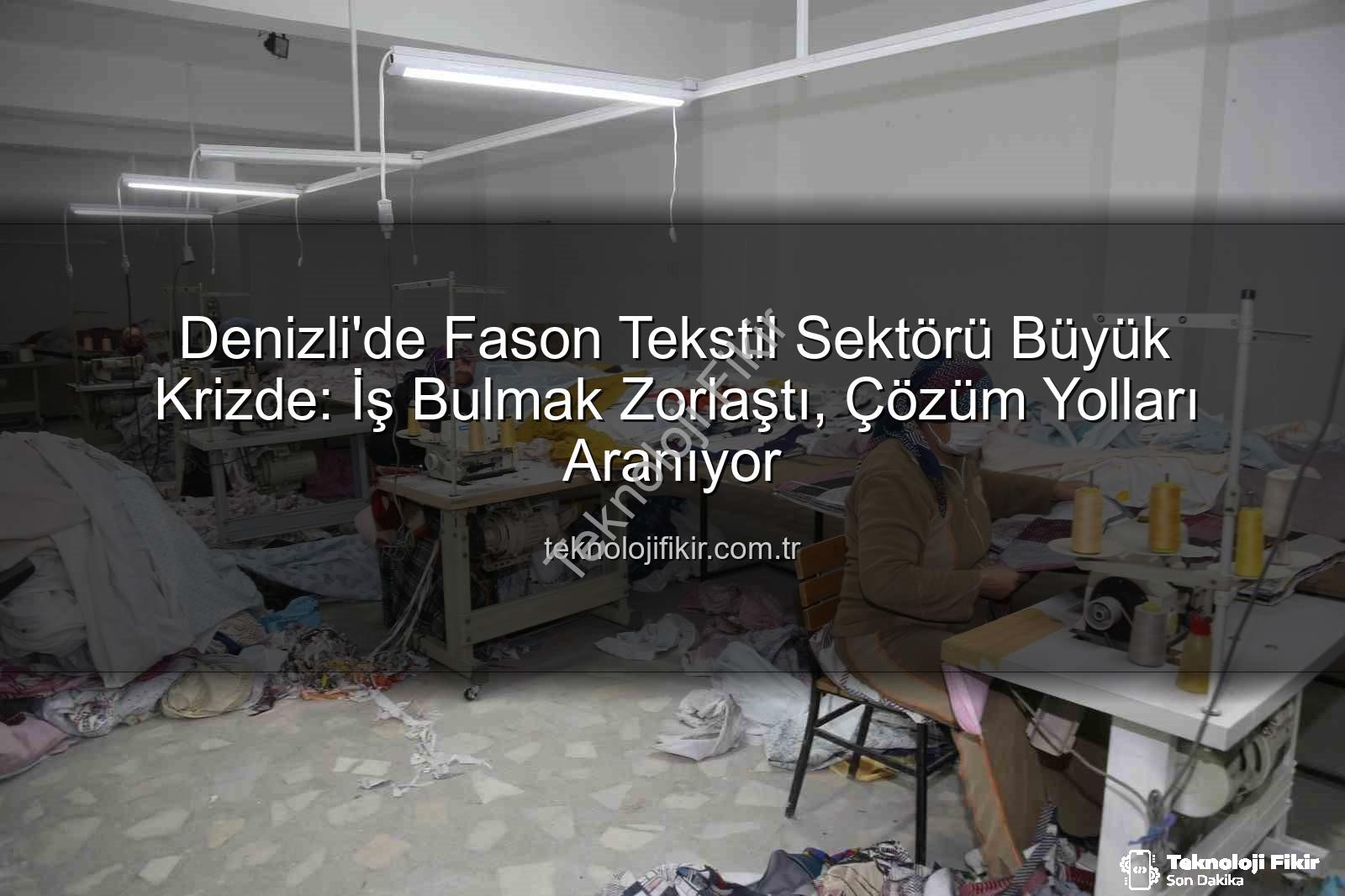 fason tekstil - Denizli'de Fason Tekstil Sektörü Büyük Krizde: İş Bulmak Zorlaştı, Çözüm Yolları Aranıyor