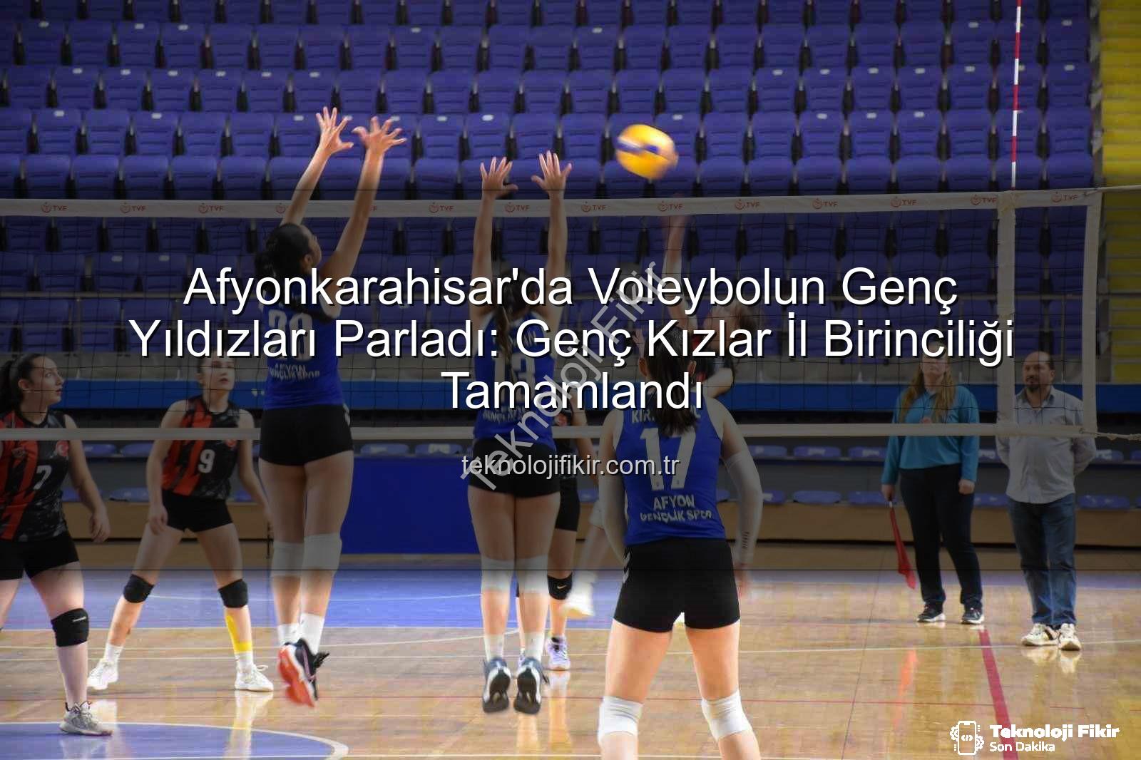 Genç Kızlar Voleybol Afyon - Afyonkarahisar'da Voleybolun Genç Yıldızları Parladı: Genç Kızlar İl Birinciliği Tamamlandı