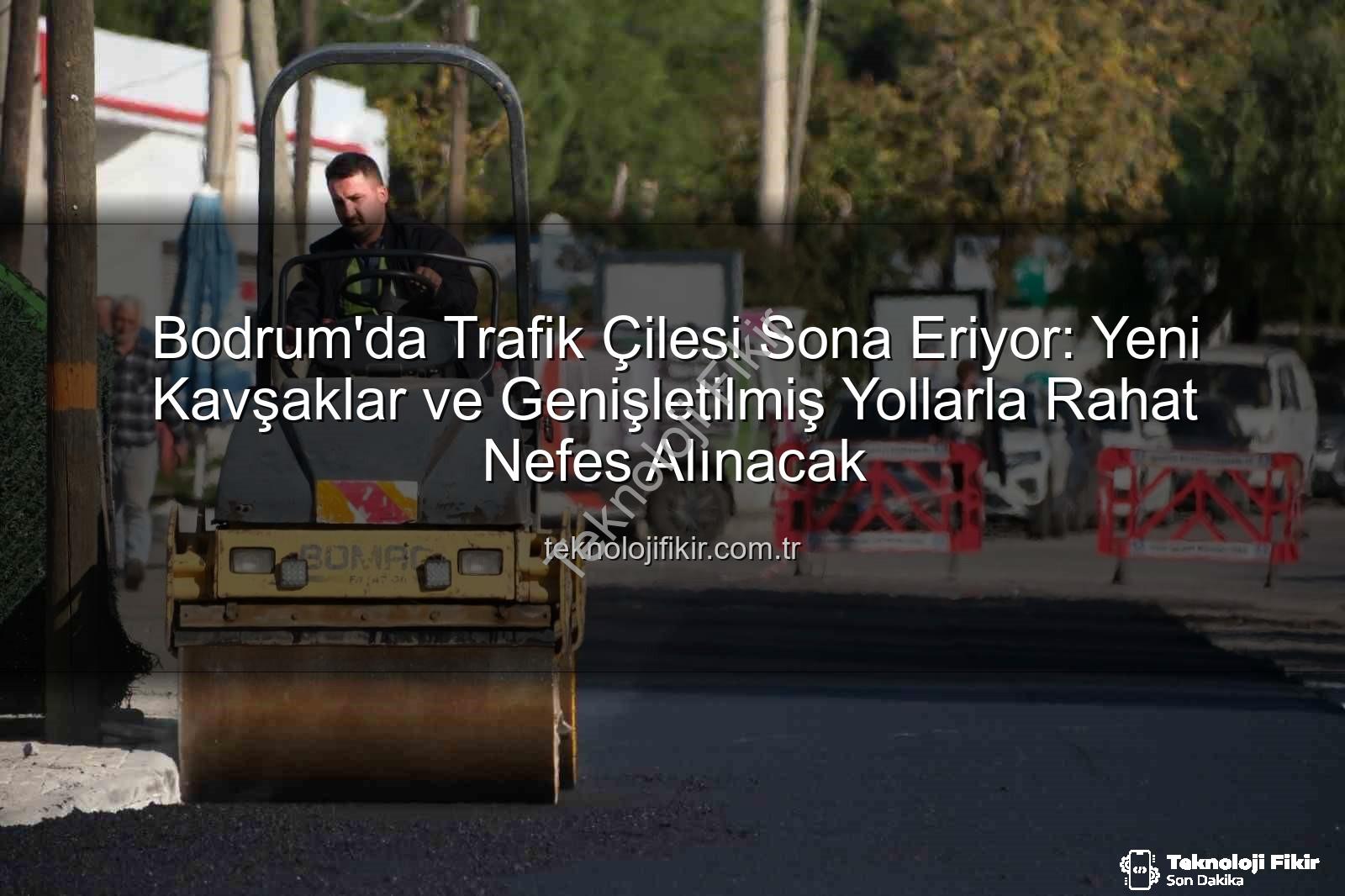 Bodrum trafik projeleri - Bodrum'da Trafik Çilesi Sona Eriyor: Yeni Kavşaklar ve Genişletilmiş Yollarla Rahat Nefes Alınacak