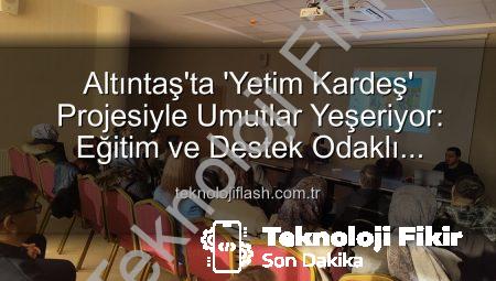 Altıntaş’ta ‘Yetim Kardeş’ Projesi Tanıtıldı: Geleceğe Umut Olacak Adımlar Atılıyor