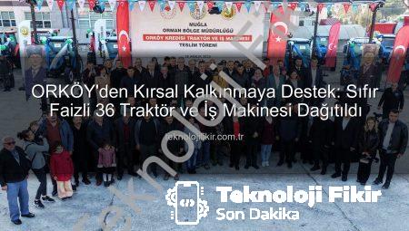 ORKÖY’den Kırsal Kalkınmaya Destek: Sıfır Faizli 36 Traktör ve İş Makinesi Dağıtıldı