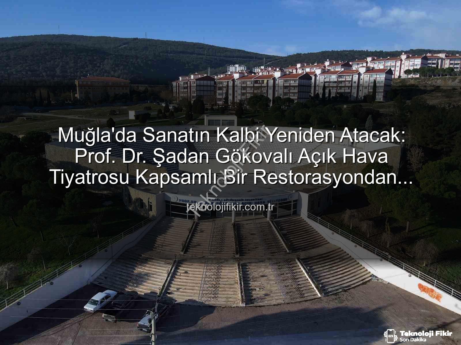 Şadan Gökovalı Açık Hava Tiyatrosu - Muğla'da Sanatın Kalbi Yeniden Atacak: Prof. Dr. Şadan Gökovalı Açık Hava Tiyatrosu Kapsamlı Bir Restorasyondan Geçiyor