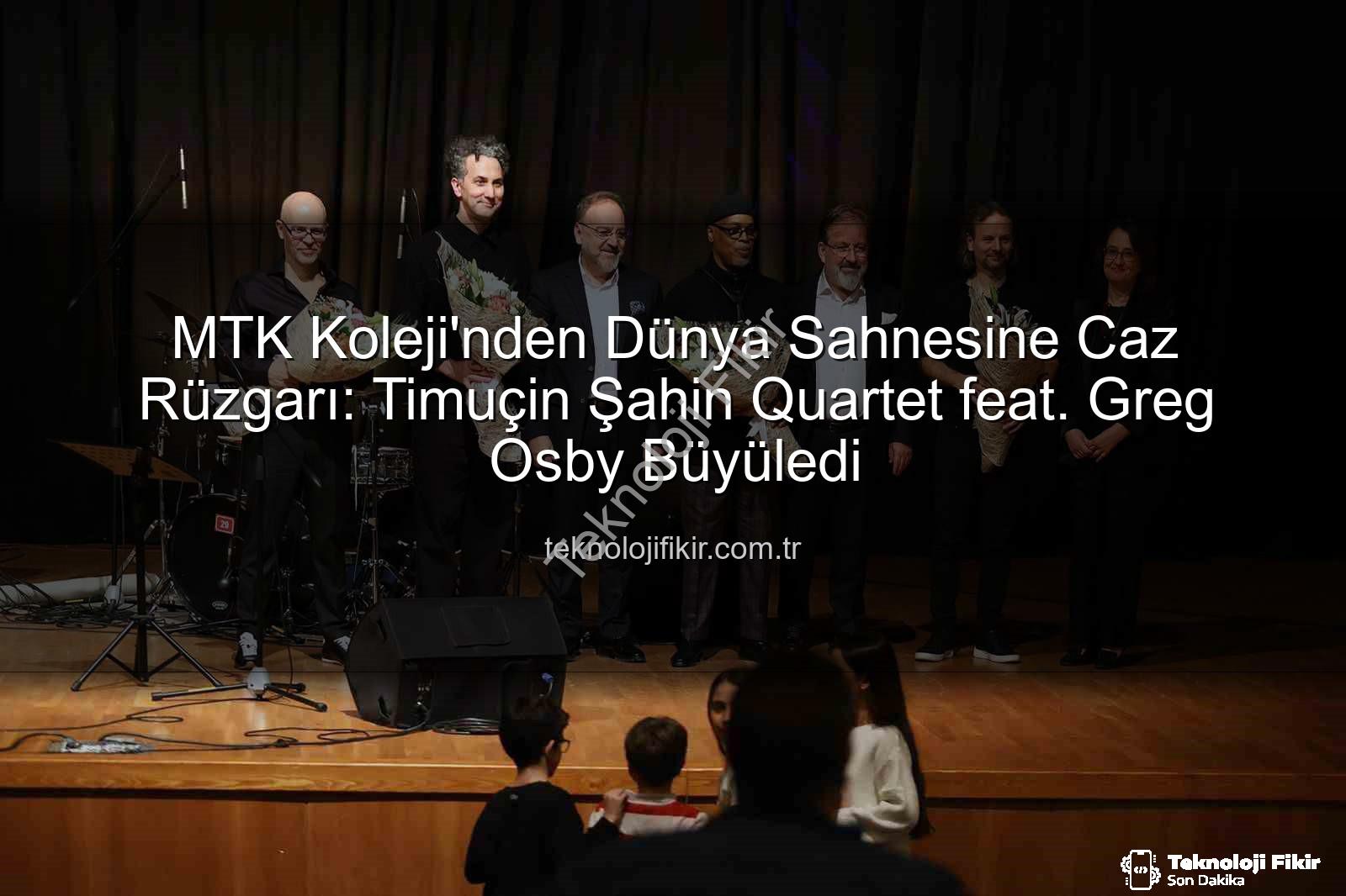 MTK Koleji caz konseri - MTK Koleji'nden Dünya Sahnesine Caz Rüzgarı: Timuçin Şahin Quartet feat. Greg Osby Büyüledi
