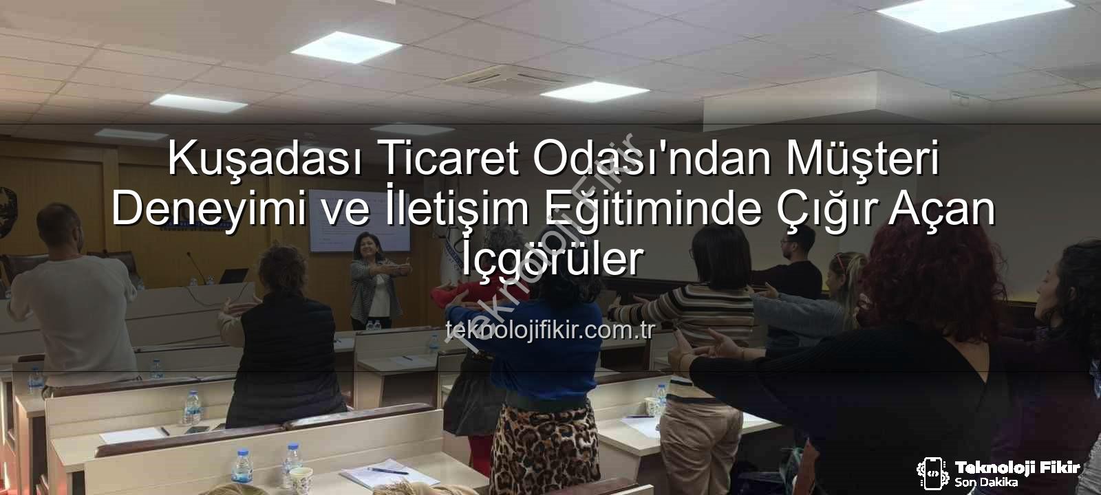 müşteri deneyimi - Kuşadası Ticaret Odası'ndan Müşteri Deneyimi ve İletişim Eğitiminde Çığır Açan İçgörüler
