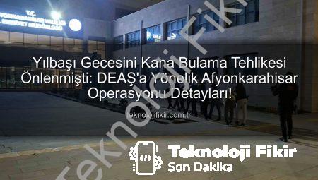 Yılbaşı Gecesini Kana Bulama Tehlikesi Önlenmişti: DEAŞ’a Yönelik Afyonkarahisar Operasyonu Detayları!