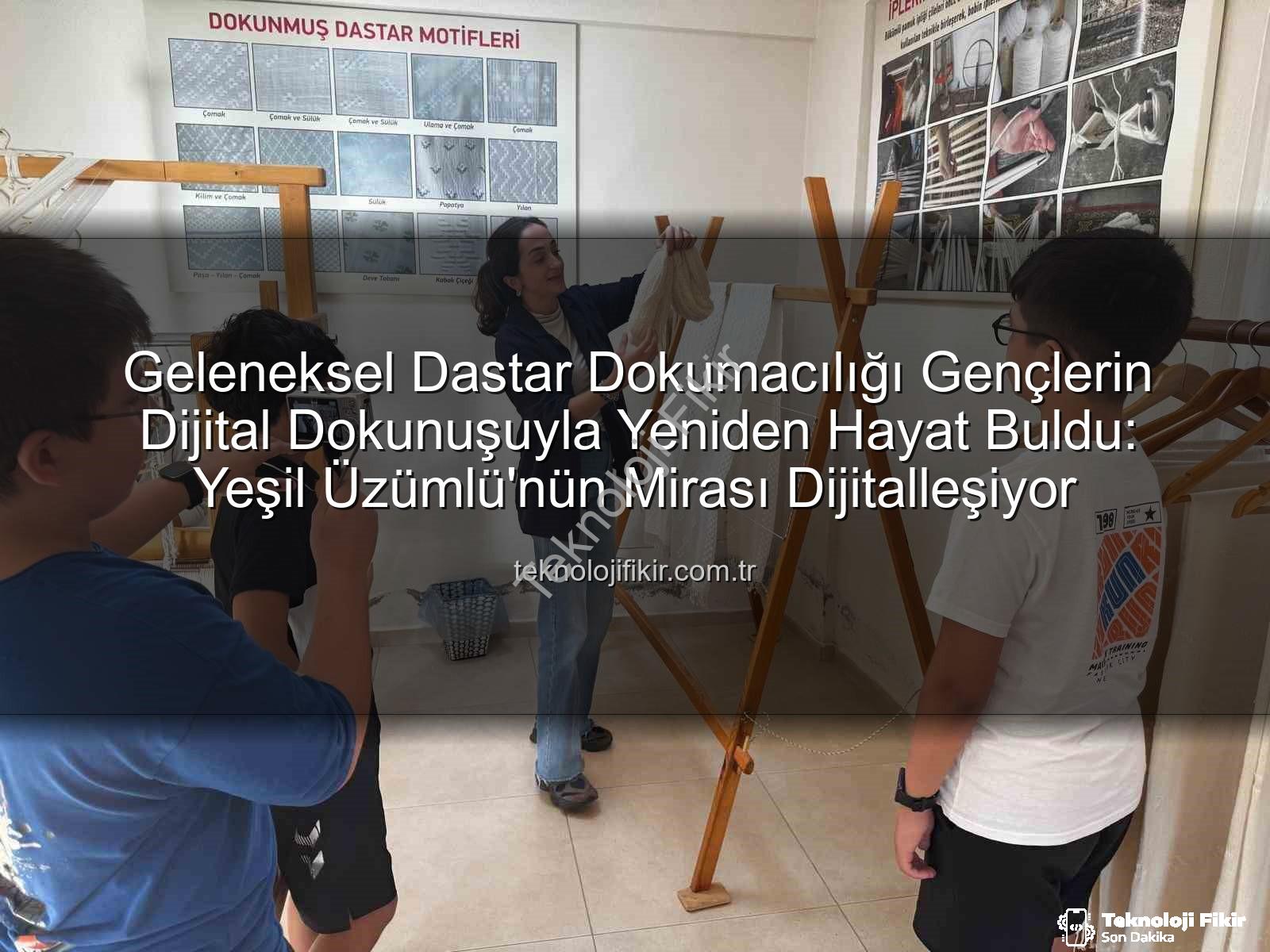 dastar dokumacılığı - Geleneksel Dastar Dokumacılığı Gençlerin Dijital Dokunuşuyla Yeniden Hayat Buldu: Yeşil Üzümlü'nün Mirası Dijitalleşiyor