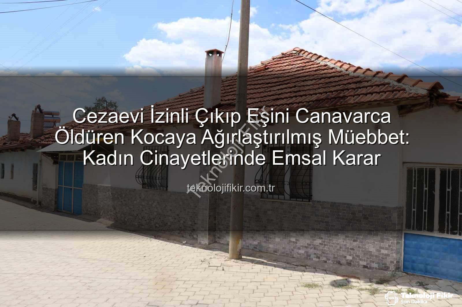kadın cinayeti - Cezaevi İzinli Çıkıp Eşini Canavarca Öldüren Kocaya Ağırlaştırılmış Müebbet: Kadın Cinayetlerinde Emsal Karar