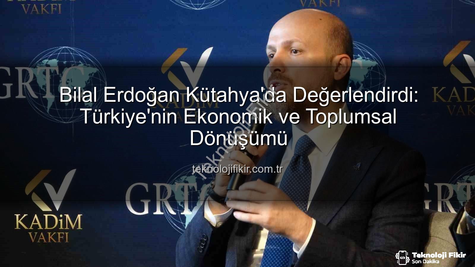 Bilal Erdoğan Kütahya - Bilal Erdoğan Kütahya'da Değerlendirdi: Türkiye'nin Ekonomik ve Toplumsal Dönüşümü